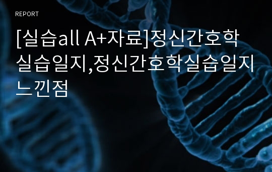 [실습all A+자료]정신간호학실습일지,정신간호학실습일지느낀점