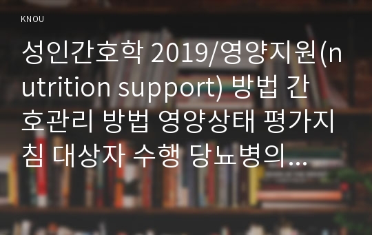 성인간호학 2019/영양지원(nutrition support) 방법 간호관리 방법 영양상태 평가지침 대상자 수행 당뇨병의 급성 합병증과 만성 합병증 당뇨병 환자 사례 간호교육 교육내용과 교육효과 평가 방법