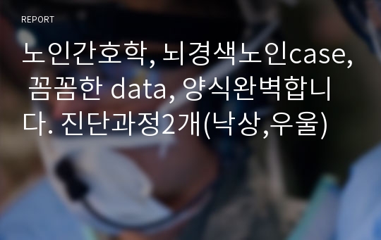 노인간호학, 뇌경색노인case, 꼼꼼한 data, 양식완벽합니다. 진단과정2개(낙상,우울)