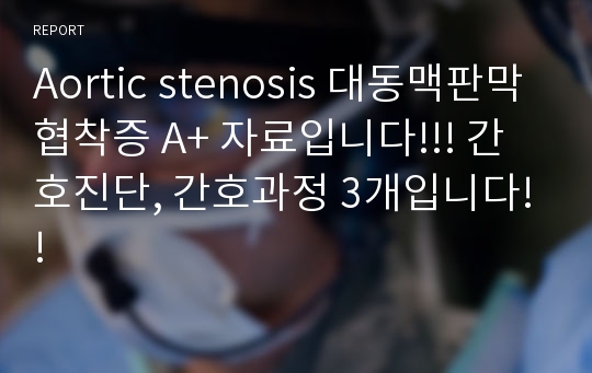 Aortic stenosis 대동맥판막협착증 A+ 자료입니다!!! 간호진단, 간호과정 3개입니다!!