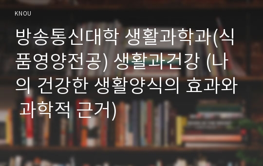 방송통신대학 생활과학과(식품영양전공) 생활과건강 (나의 건강한 생활양식의 효과와 과학적 근거)