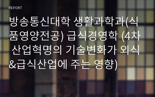 방송통신대학 생활과학과(식품영양전공) 급식경영학 (4차 산업혁명의 기술변화가 외식&amp;급식산업에 주는 영향)