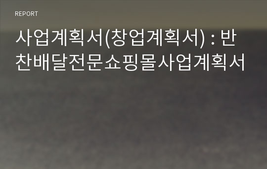 사업계획서(창업계획서) : 반찬배달전문쇼핑몰사업계획서