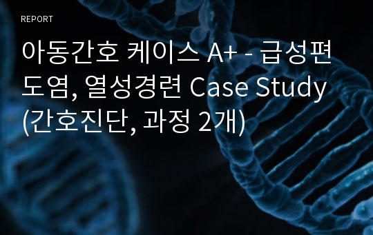 아동간호 케이스 A+ - 급성편도염, 열성경련 Case Study (간호진단 4개, 과정 2개)