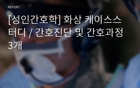 [성인간호학] 화상 케이스스터디 / 간호진단 및 간호과정 3개