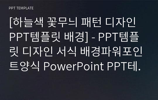 [하늘색 꽃무늬 패턴 디자인 PPT템플릿 배경] - PPT템플릿 디자인 서식 배경파워포인트양식 PowerPoint PPT테마 프레젠테이션