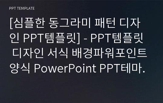 [심플한 동그라미 패턴 디자인 PPT템플릿] - PPT템플릿 디자인 서식 배경파워포인트양식 PowerPoint PPT테마 프레젠테이션