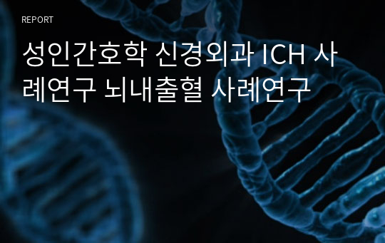 성인간호학 신경외과 ICH 사례연구 뇌내출혈 사례연구