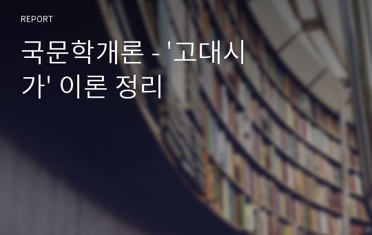 국문학개론 - &#039;고대시가&#039; 이론 정리