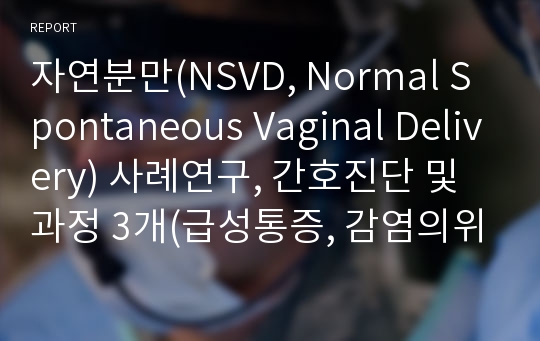 자연분만(NSVD, Normal Spontaneous Vaginal Delivery) 사례연구, 간호진단 및 과정 3개(급성통증, 감염의위험성, 불안)