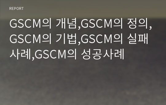 GSCM의 개념,GSCM의 정의,GSCM의 기법,GSCM의 실패사례,GSCM의 성공사례