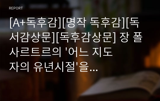 [A+독후감][명작 독후감][독서감상문][독후감상문] 장 폴 사르트르의 &#039;어느 지도자의 유년시절&#039;을 읽고 쓴 독후감입니다. 동성애, 게이, 젠더에 관해 다루고 있습니다.