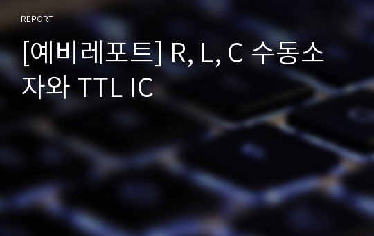 [예비레포트] R, L, C 수동소자와 TTL IC