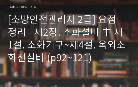 [소방안전관리자 2급] 요점 정리 - 제2장. 소화설비 中 제1절. 소화기구~제4절. 옥외소화전설비 (p92~121)