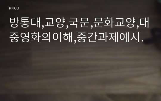 방통대,교양,국문,문화교양,대중영화의이해,중간과제예시. 