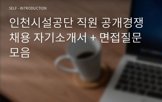 인천시설공단 직원 공개경쟁채용 자기소개서 + 면접질문모음