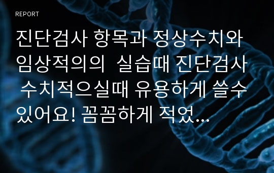 진단검사 정상수치와 임상적의의  실습때 진단검사 수치적으실때 유용하게 쓸수있어요! 꼼꼼하게 적었습니다!