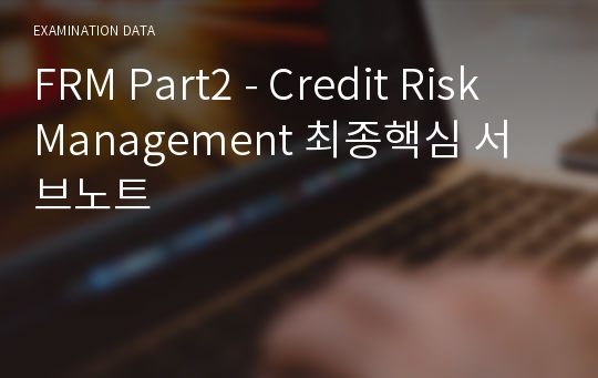 FRM Part2 - Credit Risk Management 최종핵심 서브노트