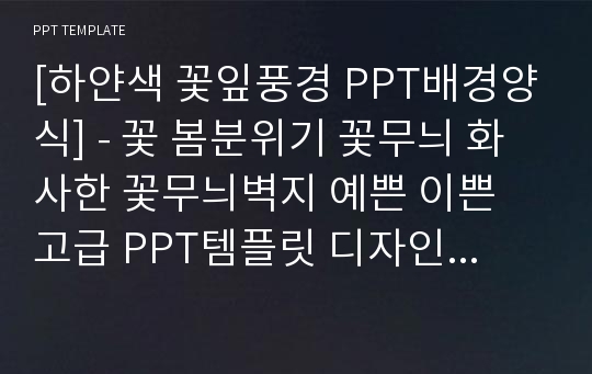 [하얀색 꽃잎풍경 PPT배경양식] - 꽃 봄분위기 꽃무늬 화사한 꽃무늬벽지 예쁜 이쁜 고급 PPT템플릿 디자인 서식 배경파워포인트 테마양식 PowerPoint PPT테마 프레젠테이션