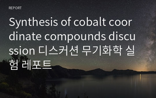 Synthesis of cobalt coordinate compounds discussion 디스커션 무기화학 실험 레포트