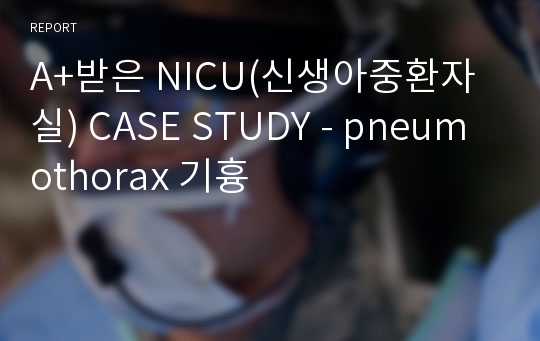 A+받은 NICU(신생아중환자실) CASE STUDY - pneumothorax 기흉
