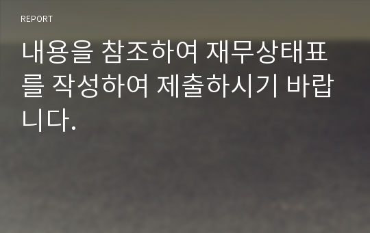 내용을 참조하여 재무상태표를 작성하여 제출하시기 바랍니다.