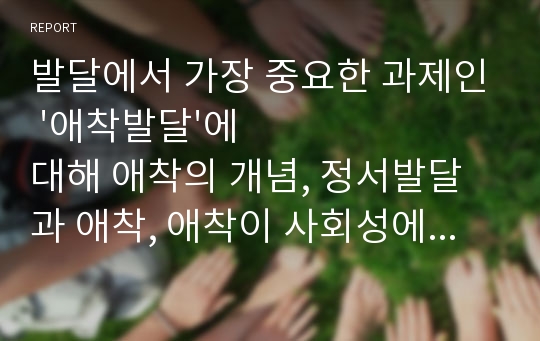 발달에서 가장 중요한 과제인 &#039;애착발달&#039;에 대해 애착의 개념, 정서발달과 애착, 애착이 사회성에 끼치는 영향.