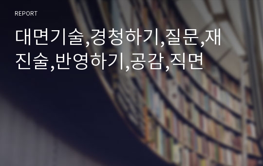 대면기술,경청하기,질문,재 진술,반영하기,공감,직면