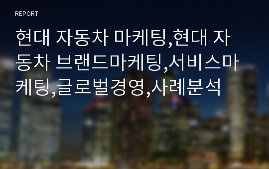 현대 자동차 마케팅,현대 자동차 브랜드마케팅,서비스마케팅,글로벌경영,사례분석