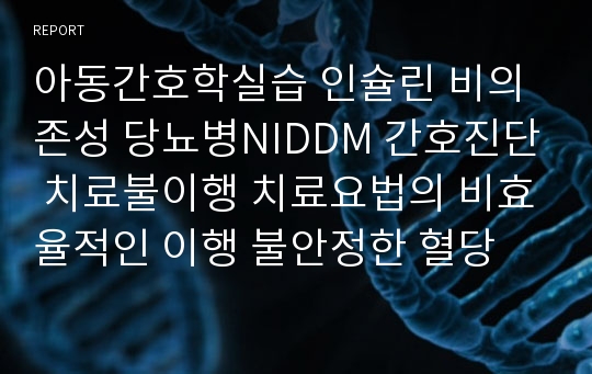 아동간호학실습 인슐린 비의존성 당뇨병NIDDM 간호진단 치료불이행 치료요법의 비효율적인 이행 불안정한 혈당