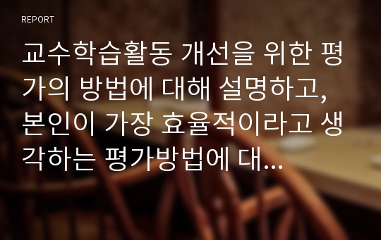 교수학습활동 개선을 위한 평가의 방법에 대해 설명하고, 본인이 가장 효율적이라고 생각하는 평가방법에 대해 그 이유를 서술