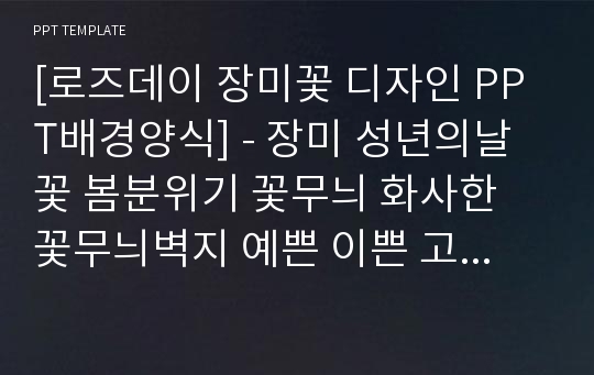 [로즈데이 장미꽃 디자인 PPT배경양식] - 장미 성년의날 꽃 봄분위기 꽃무늬 화사한 꽃무늬벽지 예쁜 이쁜 고급 PPT템플릿 디자인 서식 배경파워포인트 테마양식 PowerPoint PPT테마 프레젠테이션