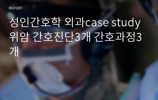 성인간호학 외과case study 위암 간호진단3개 간호과정3개