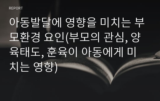 아동발달에 영향을 미치는 부모환경 요인(부모의 관심, 양육태도, 훈육이 아동에게 미치는 영향)