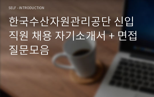 한국수산자원관리공단 신입직원 채용 자기소개서 + 면접질문모음