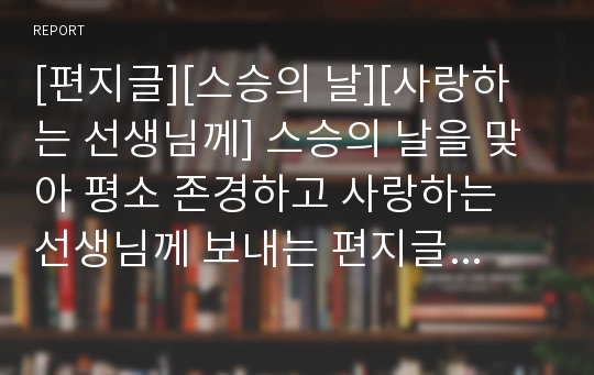 [편지글][스승의 날][사랑하는 선생님께] 스승의 날을 맞아 평소 존경하고 사랑하는 선생님께 보내는 편지글 샘플입니다. 편지를 쓸 때 큰 참고가 될 것입니다.