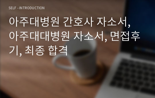 아주대병원 간호사 자소서, 아주대대병원 자소서, 면접후기, 최종 합격