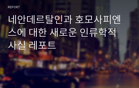 네안데르탈인과 호모사피엔스에 대한 새로운 인류학적 사실 레포트