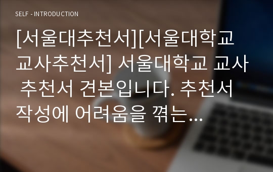 [서울대추천서][서울대학교 교사추천서] 서울대학교 교사 추천서 견본입니다. 추천서 작성에 어려움을 껶는 분들을 위해 준비했습니다.