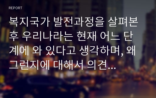 복지국가 발전과정을 살펴본 후 우리나라는 현재 어느 단계에 와 있다고 생각하며, 왜 그런지에 대해서 의견을 나누어 보시오