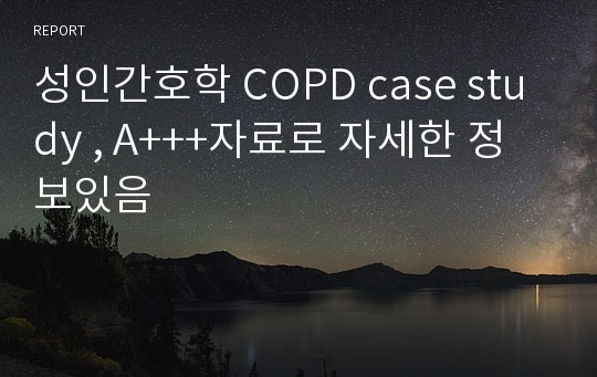 성인간호학 COPD case study , A+++자료로 자세한 정보있음