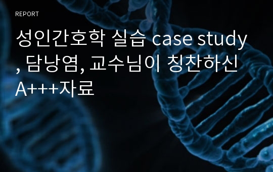 성인간호학 실습 case study, 담낭염, 교수님이 칭찬하신 A+++자료