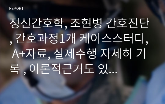 정신간호학, 조현병 간호진단, 간호과정1개 케이스스터디, A+자료, 실제수행 자세히 기록 , 이론적근거도 있음, 교수님께 컨버 받고 수정자료, 사정까지