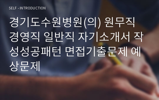 경기도수원병원(의) 원무직 경영직 일반직 자기소개서 작성성공패턴 면접기출문제 예상문제