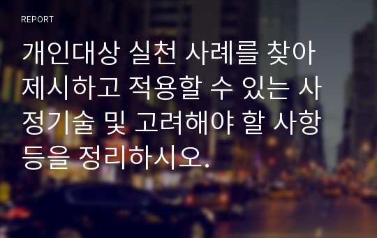 개인대상 실천 사례를 찾아 제시하고 적용할 수 있는 사정기술 및 고려해야 할 사항 등을 정리하시오.