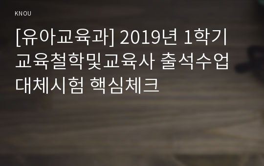 [유아교육과] 2019년 1학기 교육철학및교육사 출석수업대체시험 핵심체크