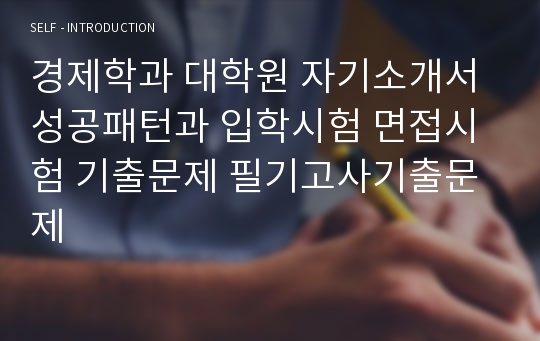 경제학과 대학원 자기소개서 성공패턴과 입학시험 면접시험 기출문제 필기고사기출문제