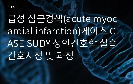 급성 심근경색(acute myocardial infarction)케이스 CASE SUDY 성인간호학 실습 간호사정 및 과정
