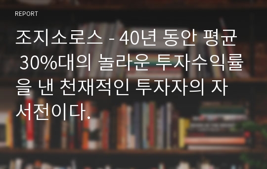 조지소로스 - 40년 동안 평균 30%대의 놀라운 투자수익률을 낸 천재적인 투자자의 자서전이다.