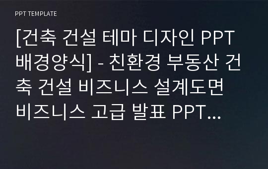 [건축 건설 테마 디자인 PPT배경양식] - 친환경 부동산 건축 건설 비즈니스 설계도면 비즈니스 고급 발표 PPT템플릿 디자인 서식 인테리어 디자인 배경파워포인트 테마양식 PowerPoint PPT테마 프레젠테이션